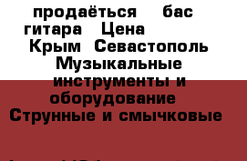 продаёться    бас   гитара › Цена ­ 10 000 - Крым, Севастополь Музыкальные инструменты и оборудование » Струнные и смычковые   